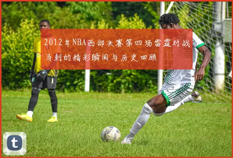 2012年NBA西部决赛第四场雷霆对战马刺的精彩瞬间与历史回顾