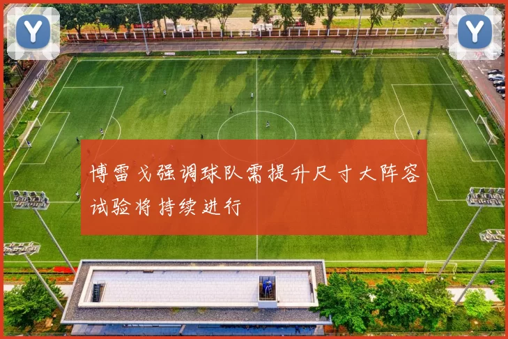 博雷戈强调球队需提升尺寸大阵容试验将持续进行