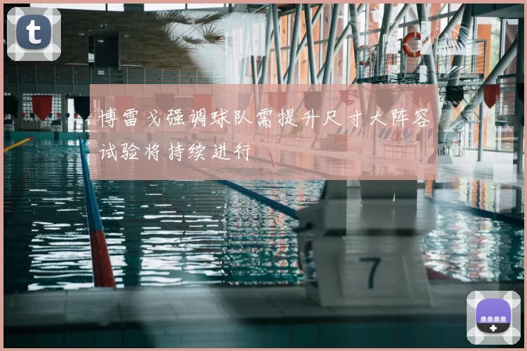博雷戈强调球队需提升尺寸大阵容试验将持续进行