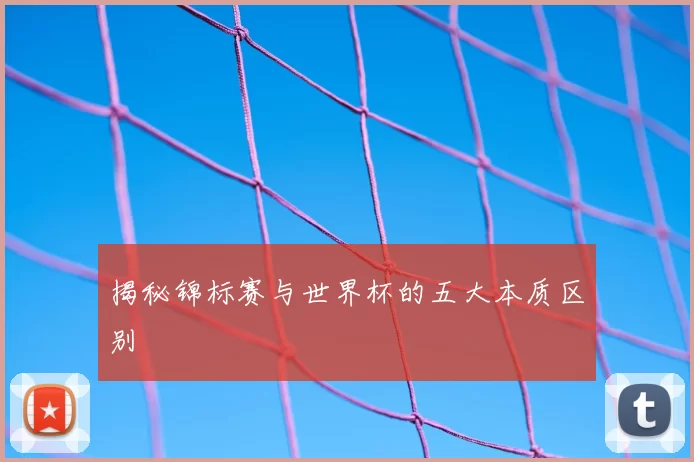 揭秘锦标赛与世界杯的五大本质区别
