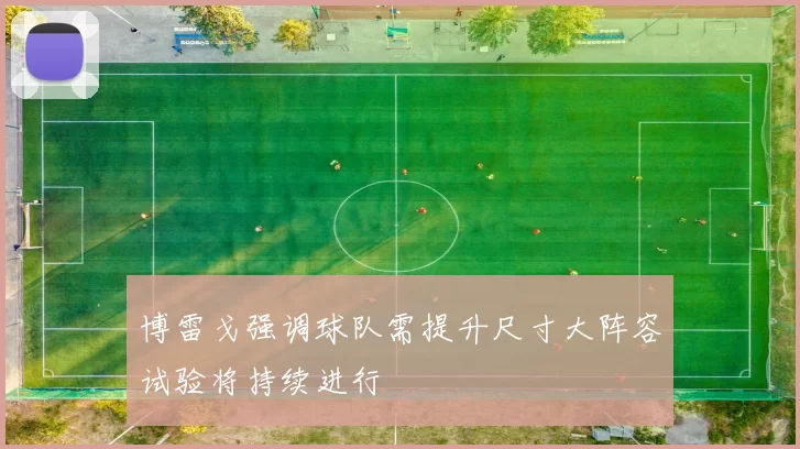 博雷戈强调球队需提升尺寸大阵容试验将持续进行