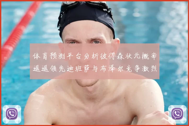 体育预测平台分析彼得森状元概率遥遥领先迪班萨与布泽尔竞争激烈