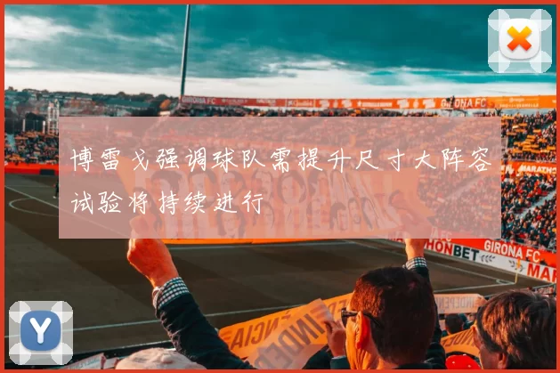 博雷戈强调球队需提升尺寸大阵容试验将持续进行
