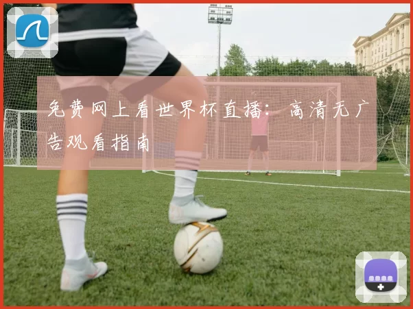 免费网上看世界杯直播：高清无广告观看指南