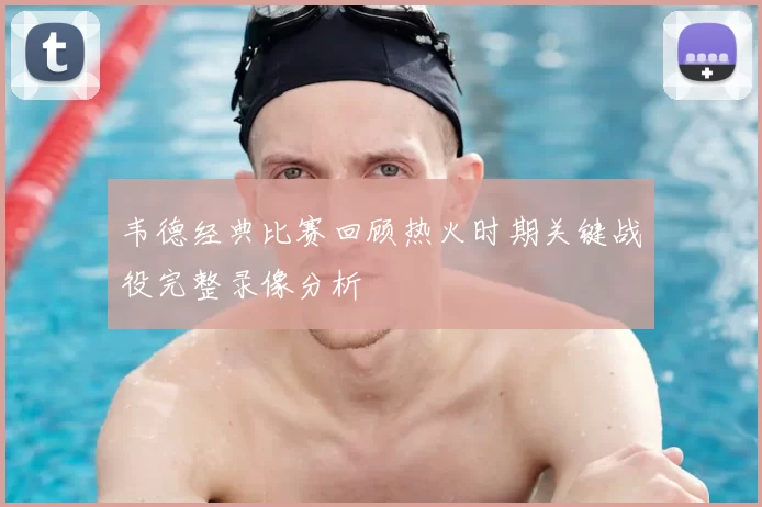 韦德经典比赛回顾热火时期关键战役完整录像分析