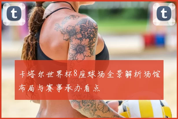 卡塔尔世界杯8座球场全景解析场馆布局与赛事承办看点