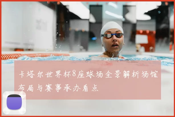 卡塔尔世界杯8座球场全景解析场馆布局与赛事承办看点
