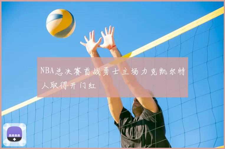 NBA总决赛首战勇士主场力克凯尔特人取得开门红