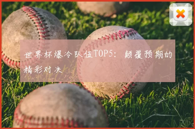 世界杯爆冷队伍TOP5：颠覆预期的精彩对决