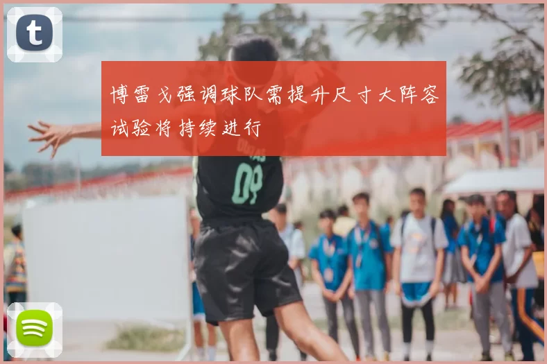 博雷戈强调球队需提升尺寸大阵容试验将持续进行